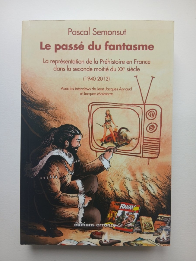 Le passé du fantasme. La représentation de la Préhistoire en France dans la seconde moitié du Xxe siècle. (1940-2012). Pascal Semonsut 